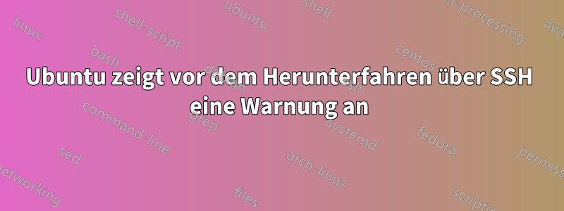 Ubuntu zeigt vor dem Herunterfahren über SSH eine Warnung an