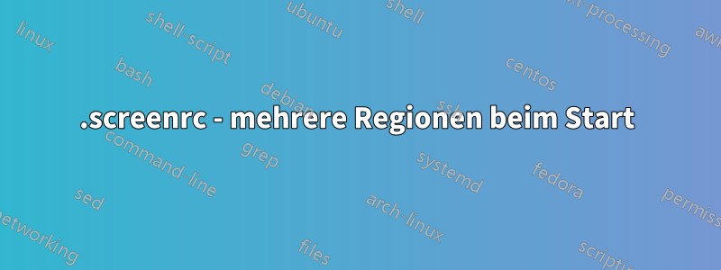 .screenrc - mehrere Regionen beim Start