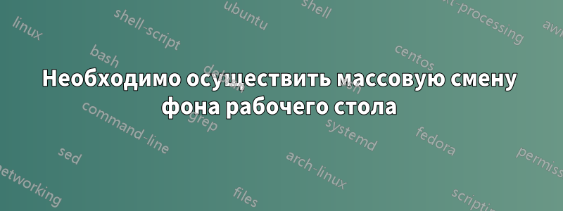 Необходимо осуществить массовую смену фона рабочего стола