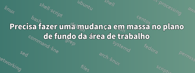 Precisa fazer uma mudança em massa no plano de fundo da área de trabalho