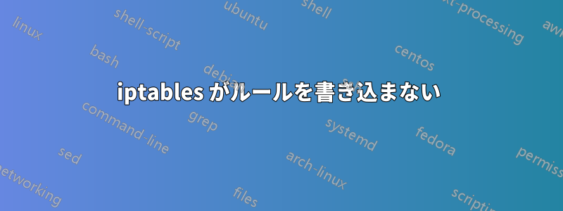 iptables がルールを書き込まない