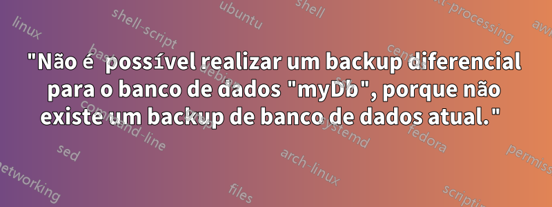 "Não é possível realizar um backup diferencial para o banco de dados "myDb", porque não existe um backup de banco de dados atual."