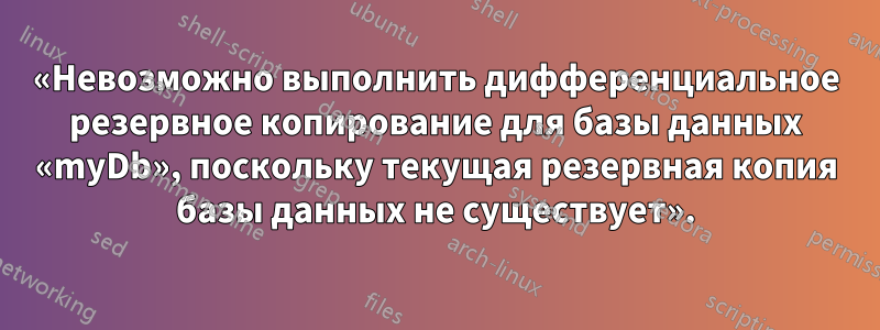 «Невозможно выполнить дифференциальное резервное копирование для базы данных «myDb», поскольку текущая резервная копия базы данных не существует».