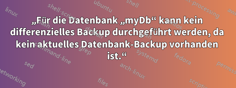 „Für die Datenbank „myDb“ kann kein differenzielles Backup durchgeführt werden, da kein aktuelles Datenbank-Backup vorhanden ist.“