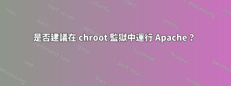 是否建議在 chroot 監獄中運行 Apache？