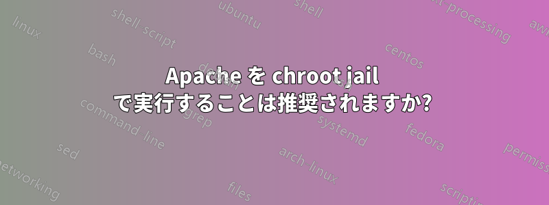 Apache を chroot jail で実行することは推奨されますか?