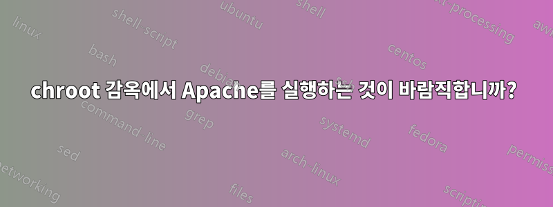 chroot 감옥에서 Apache를 실행하는 것이 바람직합니까?