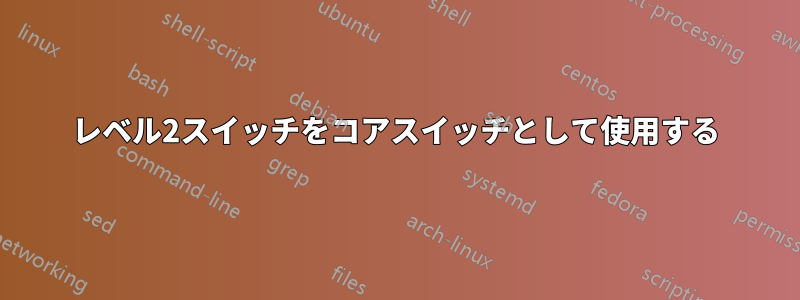 レベル2スイッチをコアスイッチとして使用する