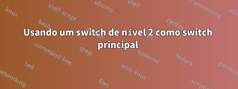 Usando um switch de nível 2 como switch principal