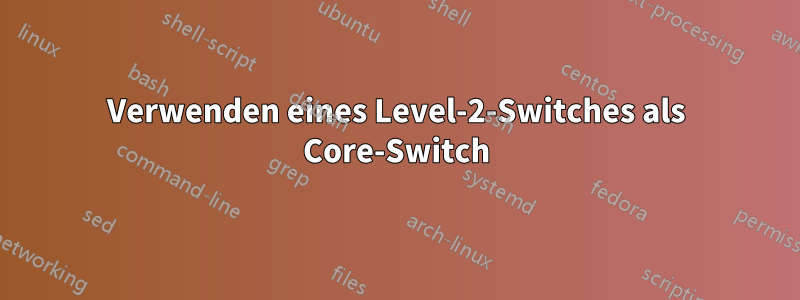 Verwenden eines Level-2-Switches als Core-Switch