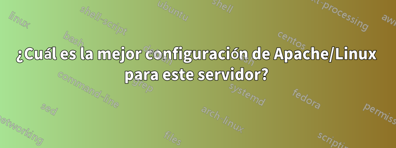 ¿Cuál es la mejor configuración de Apache/Linux para este servidor?