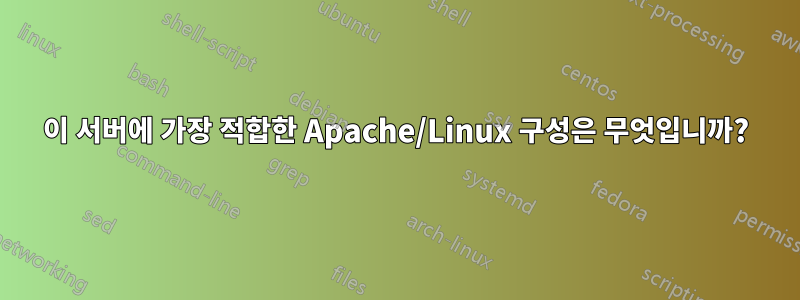 이 서버에 가장 적합한 Apache/Linux 구성은 무엇입니까?