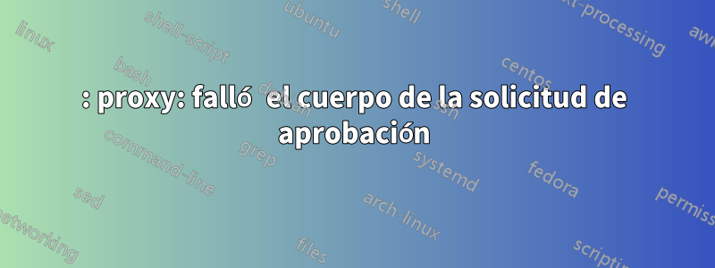 502: proxy: falló el cuerpo de la solicitud de aprobación