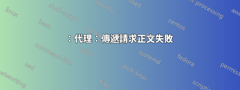 502：代理：傳遞請求正文失敗