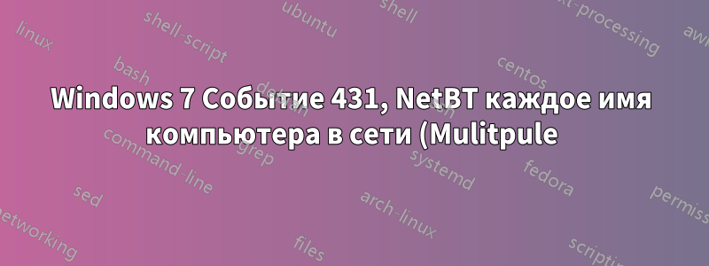 Windows 7 Событие 431, NetBT каждое имя компьютера в сети (Mulitpule)