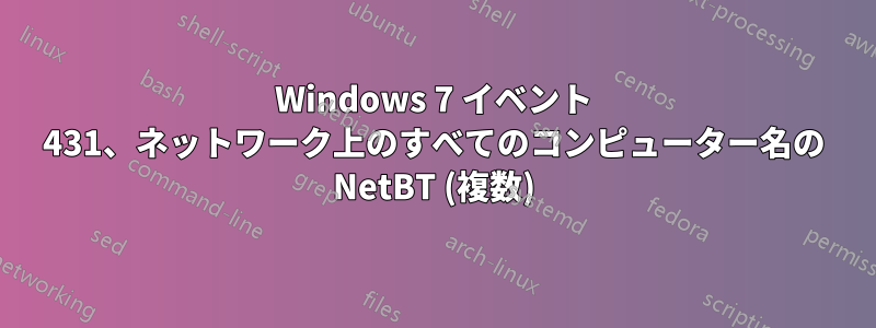 Windows 7 イベント 431、ネットワーク上のすべてのコンピューター名の NetBT (複数)