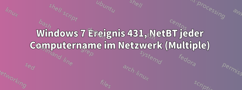 Windows 7 Ereignis 431, NetBT jeder Computername im Netzwerk (Multiple)