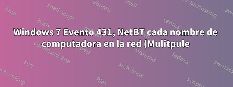 Windows 7 Evento 431, NetBT cada nombre de computadora en la red (Mulitpule)