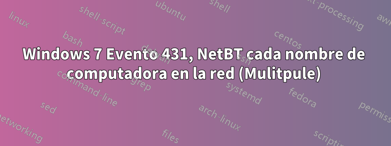 Windows 7 Evento 431, NetBT cada nombre de computadora en la red (Mulitpule)