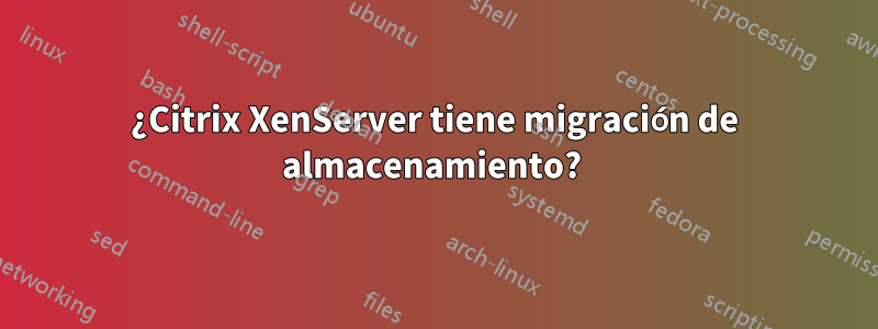 ¿Citrix XenServer tiene migración de almacenamiento? 