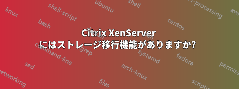 Citrix XenServer にはストレージ移行機能がありますか? 