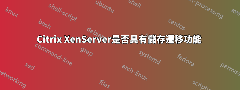 Citrix XenServer是否具有儲存遷移功能