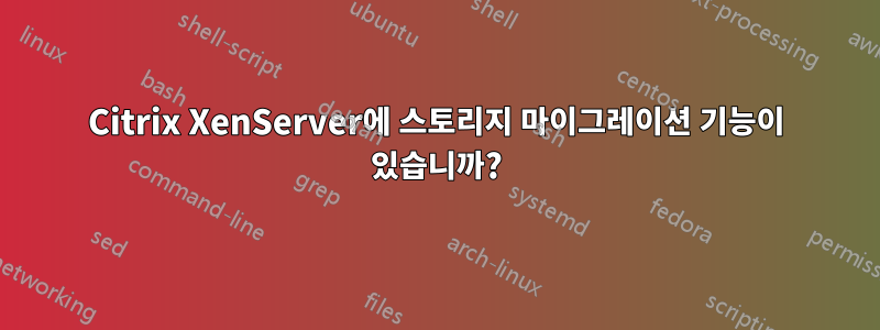 Citrix XenServer에 스토리지 마이그레이션 기능이 있습니까?