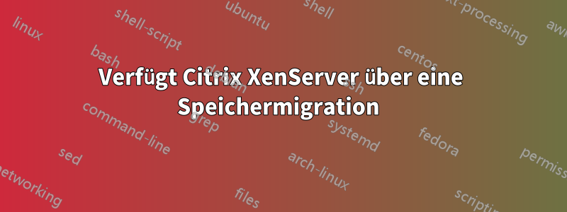 Verfügt Citrix XenServer über eine Speichermigration 