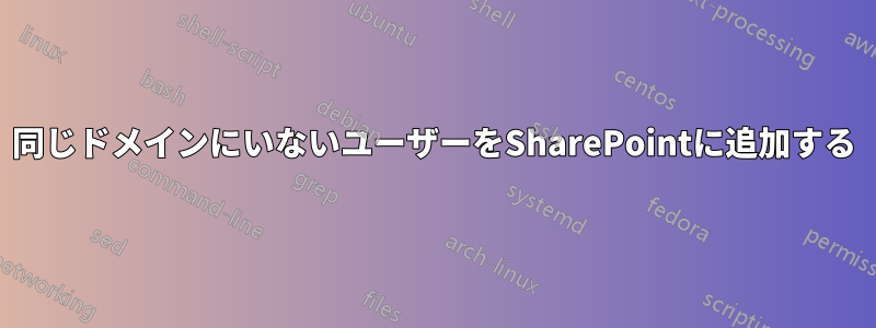 同じドメインにいないユーザーをSharePointに追加する