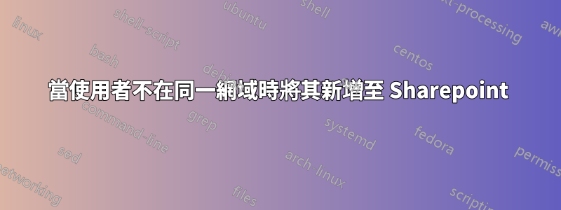 當使用者不在同一網域時將其新增至 Sharepoint