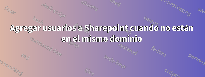 Agregar usuarios a Sharepoint cuando no están en el mismo dominio