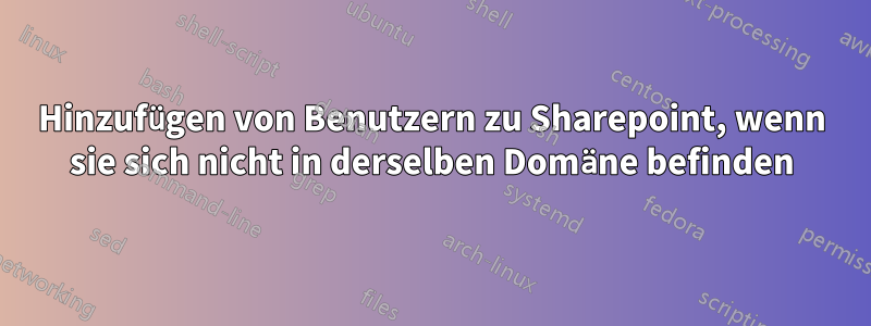 Hinzufügen von Benutzern zu Sharepoint, wenn sie sich nicht in derselben Domäne befinden