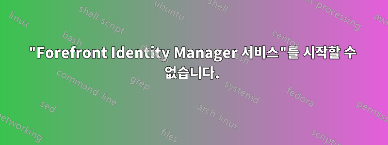 "Forefront Identity Manager 서비스"를 시작할 수 없습니다.