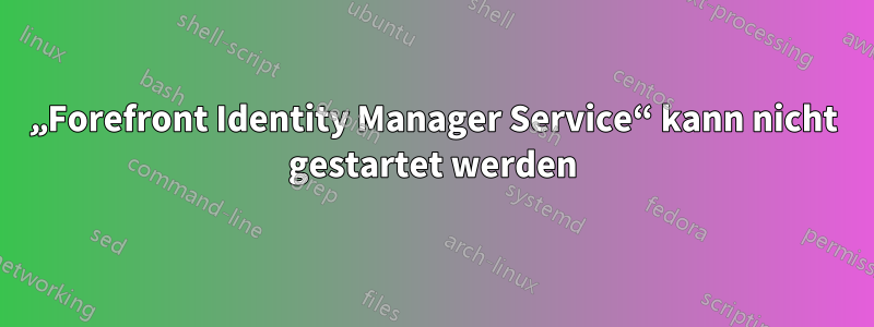 „Forefront Identity Manager Service“ kann nicht gestartet werden