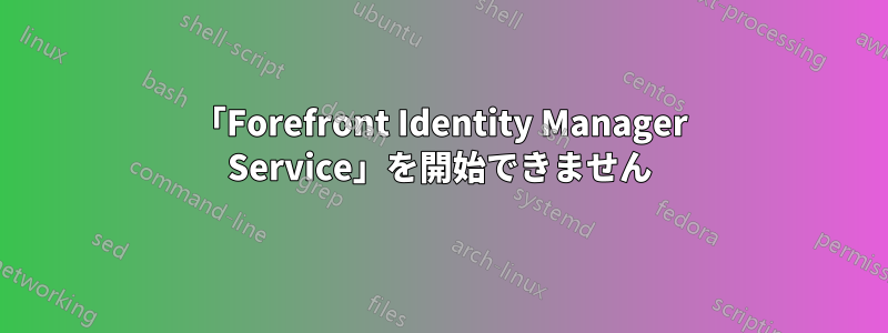 「Forefront Identity Manager Service」を開始できません