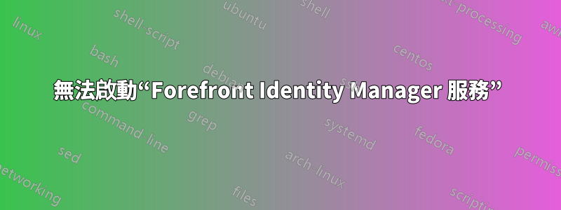 無法啟動“Forefront Identity Manager 服務”