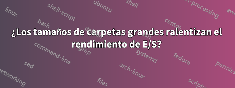 ¿Los tamaños de carpetas grandes ralentizan el rendimiento de E/S?