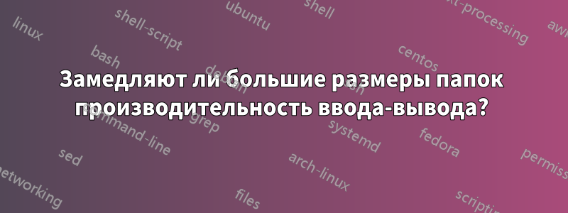 Замедляют ли большие размеры папок производительность ввода-вывода?