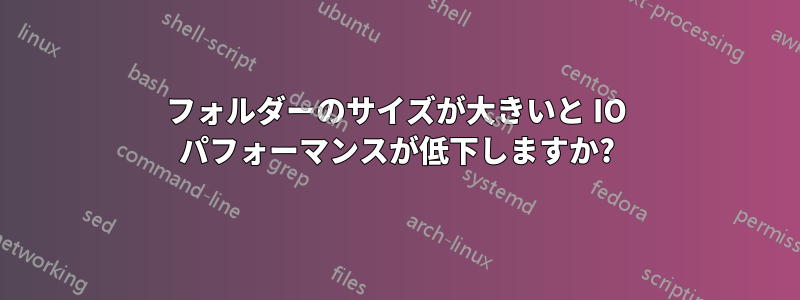 フォルダーのサイズが大きいと IO パフォーマンスが低下しますか?