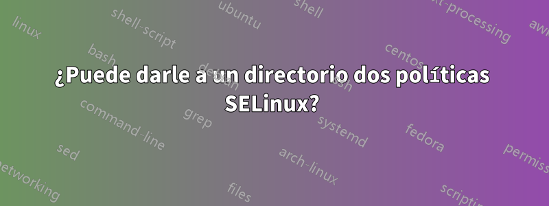 ¿Puede darle a un directorio dos políticas SELinux?