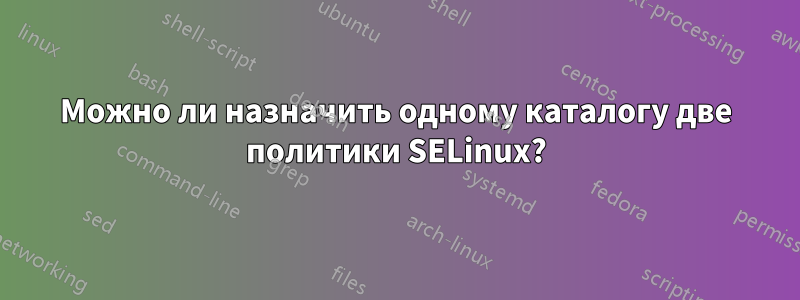 Можно ли назначить одному каталогу две политики SELinux?