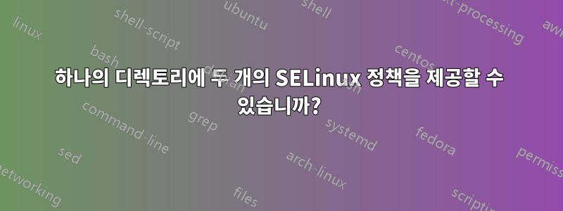 하나의 디렉토리에 두 개의 SELinux 정책을 제공할 수 있습니까?