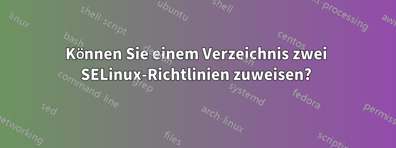 Können Sie einem Verzeichnis zwei SELinux-Richtlinien zuweisen?