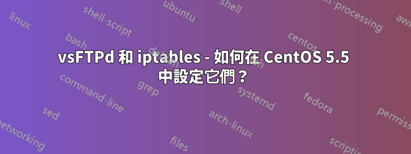 vsFTPd 和 iptables - 如何在 CentOS 5.5 中設定它們？