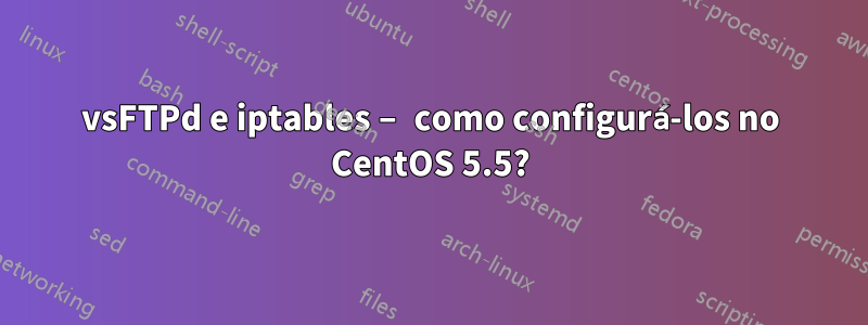 vsFTPd e iptables – como configurá-los no CentOS 5.5?