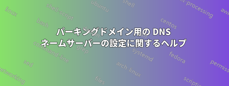 パーキングドメイン用の DNS ネームサーバーの設定に関するヘルプ