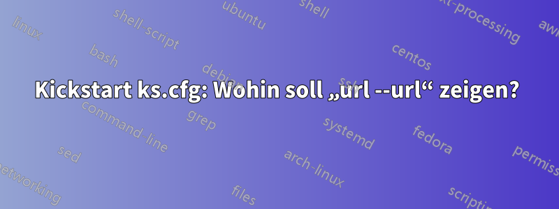 Kickstart ks.cfg: Wohin soll „url --url“ zeigen?