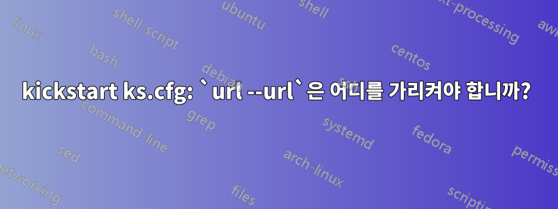 kickstart ks.cfg: `url --url`은 어디를 가리켜야 합니까?