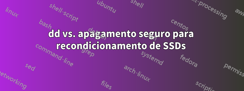 dd vs. apagamento seguro para recondicionamento de SSDs