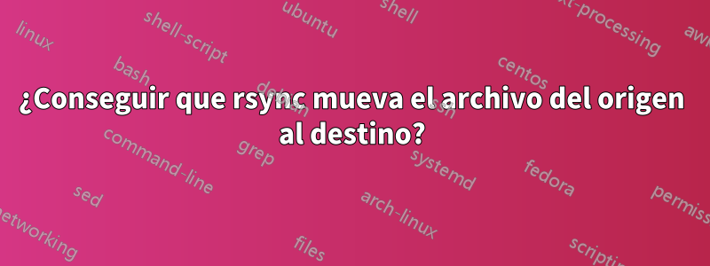 ¿Conseguir que rsync mueva el archivo del origen al destino?